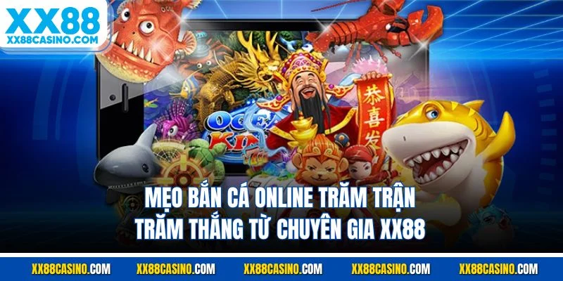 Mẹo Bắn Cá Online Trăm Trận Trăm Thắng Từ Chuyên Gia XX88