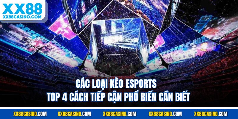 Các Loại Kèo Esports - Top 4 Cách Tiếp Cận Phổ Biến Cần Biết