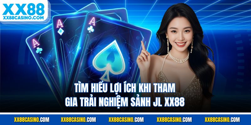 Tìm hiểu lợi ích khi tham gia trải nghiệm sảnh JL XX88